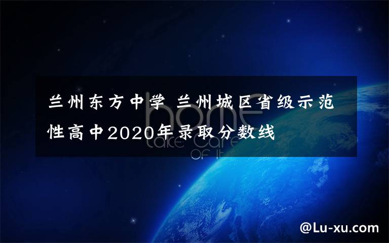 蘭州東方中學(xué) 蘭州城區(qū)省級(jí)示范性高中2020年錄取分?jǐn)?shù)線