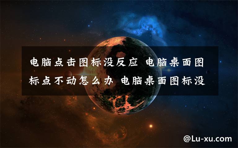 電腦點(diǎn)擊圖標(biāo)沒反應(yīng) 電腦桌面圖標(biāo)點(diǎn)不動(dòng)怎么辦 電腦桌面圖標(biāo)沒反應(yīng)解決方法