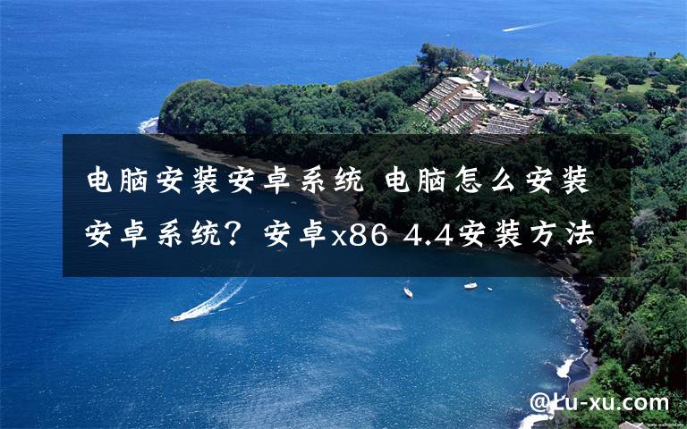 電腦安裝安卓系統(tǒng) 電腦怎么安裝安卓系統(tǒng)？安卓x86 4.4安裝方法圖文步驟