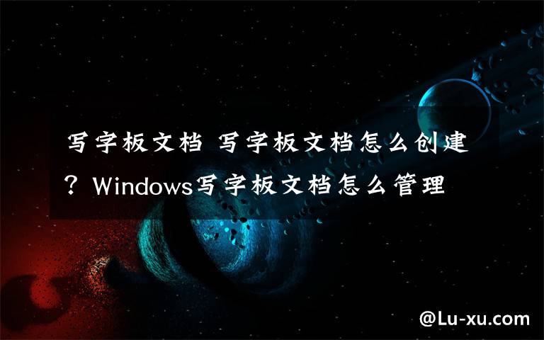 寫字板文檔 寫字板文檔怎么創(chuàng)建？Windows寫字板文檔怎么管理