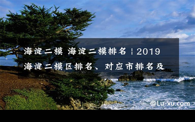 海淀二模 海淀二模排名 | 2019海淀二模區(qū)排名、對應(yīng)市排名及折合18年高考分