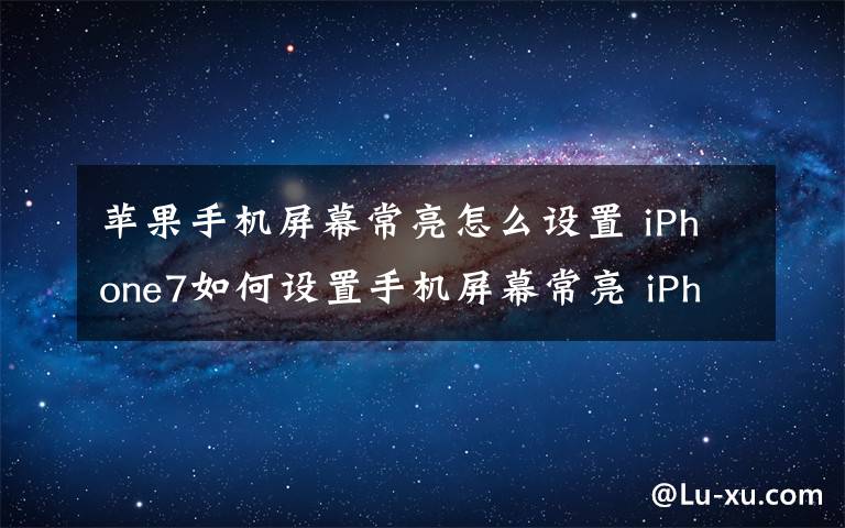 蘋果手機屏幕常亮怎么設(shè)置 iPhone7如何設(shè)置手機屏幕常亮 iPhone7調(diào)節(jié)方法