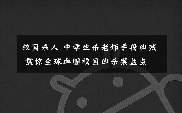 校園殺人 中學(xué)生殺老師手段兇殘 震驚全球血腥校園兇殺案盤點(diǎn)