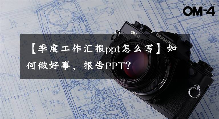 【季度工作匯報(bào)ppt怎么寫(xiě)】如何做好事，報(bào)告PPT？