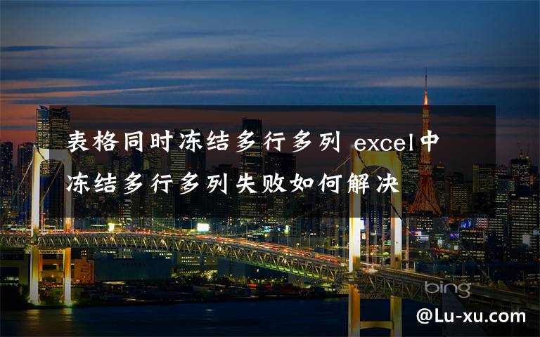 表格同時凍結(jié)多行多列 excel中凍結(jié)多行多列失敗如何解決