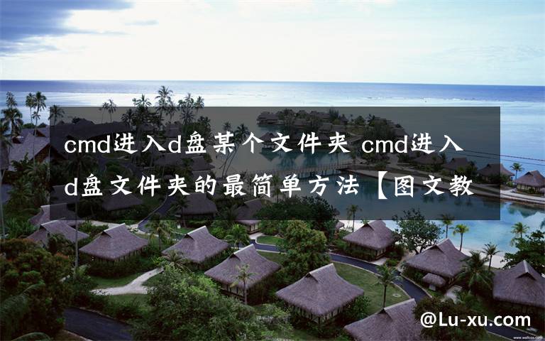 cmd進入d盤某個文件夾 cmd進入d盤文件夾的最簡單方法【圖文教程】