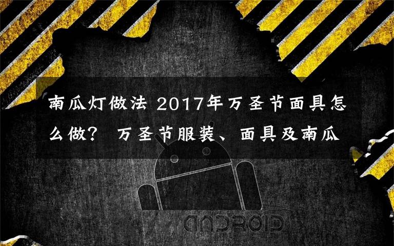 南瓜燈做法 2017年萬(wàn)圣節(jié)面具怎么做？ 萬(wàn)圣節(jié)服裝、面具及南瓜燈制作方法