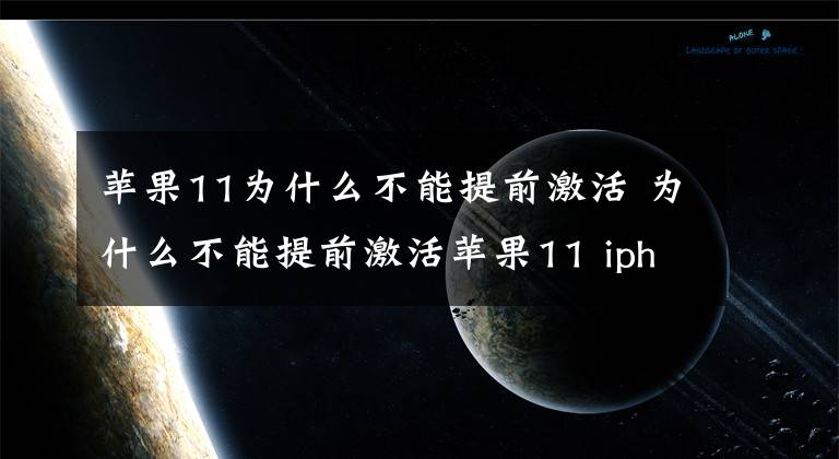 蘋果11為什么不能提前激活 為什么不能提前激活蘋果11 iphone激活時怎么不更新系統(tǒng)