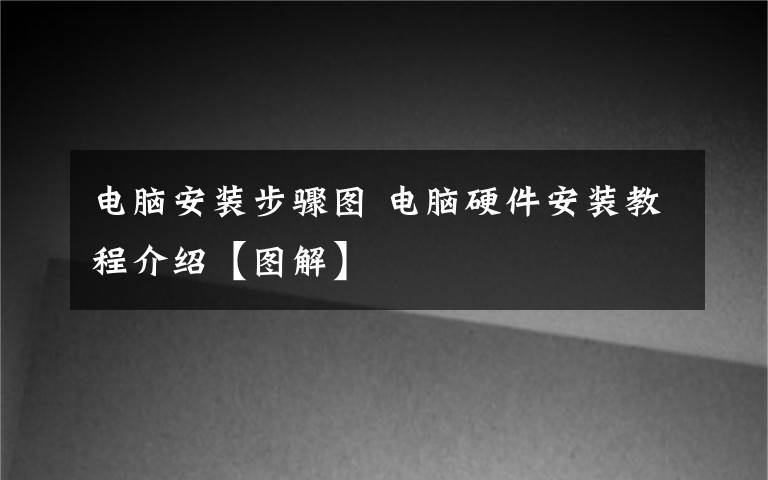 電腦安裝步驟圖 電腦硬件安裝教程介紹【圖解】