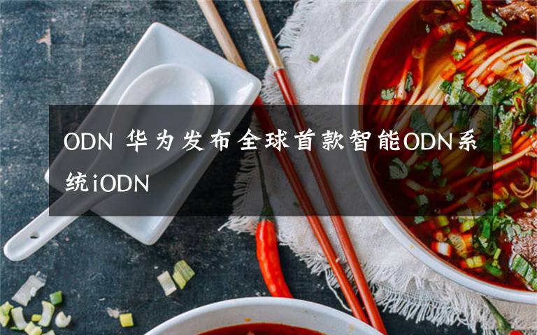 ODN 華為發(fā)布全球首款智能ODN系統(tǒng)iODN