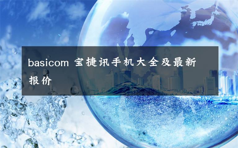 basicom 寶捷訊手機(jī)大全及最新報(bào)價(jià)