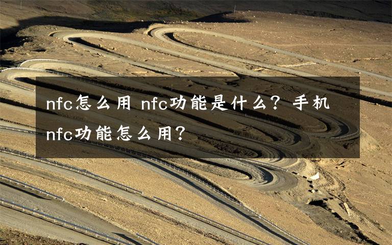 nfc怎么用 nfc功能是什么？手機(jī)nfc功能怎么用？