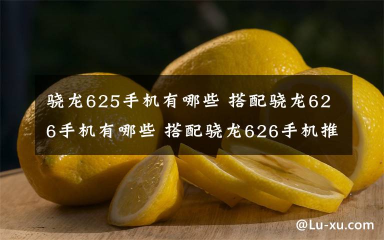 驍龍625手機有哪些 搭配驍龍626手機有哪些 搭配驍龍626手機推薦