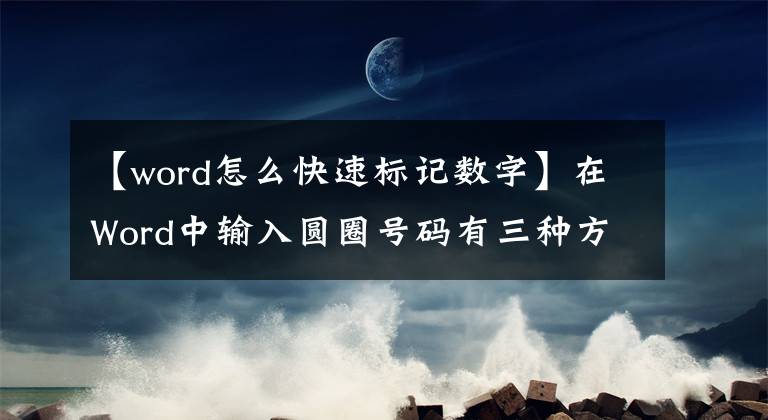 【word怎么快速標記數(shù)字】在Word中輸入圓圈號碼有三種方法。