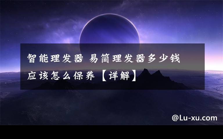 智能理發(fā)器 易簡理發(fā)器多少錢 應(yīng)該怎么保養(yǎng)【詳解】