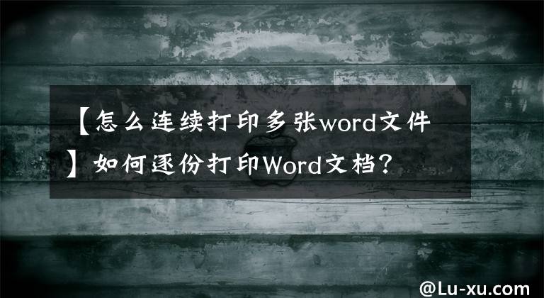 【怎么連續(xù)打印多張word文件】如何逐份打印Word文檔？