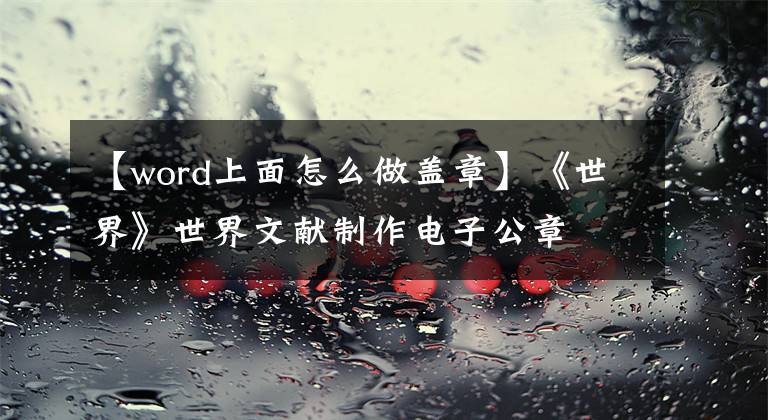 【word上面怎么做蓋章】《世界》世界文獻制作電子公章