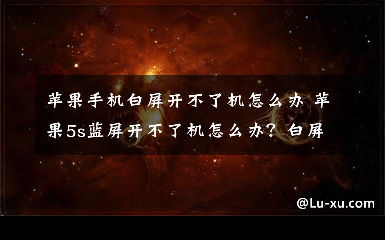 蘋果手機白屏開不了機怎么辦 蘋果5s藍屏開不了機怎么辦？白屏怎么辦