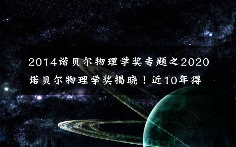 2014諾貝爾物理學(xué)獎(jiǎng)專(zhuān)題之2020諾貝爾物理學(xué)獎(jiǎng)揭曉！近10年得主及成就都有哪些？