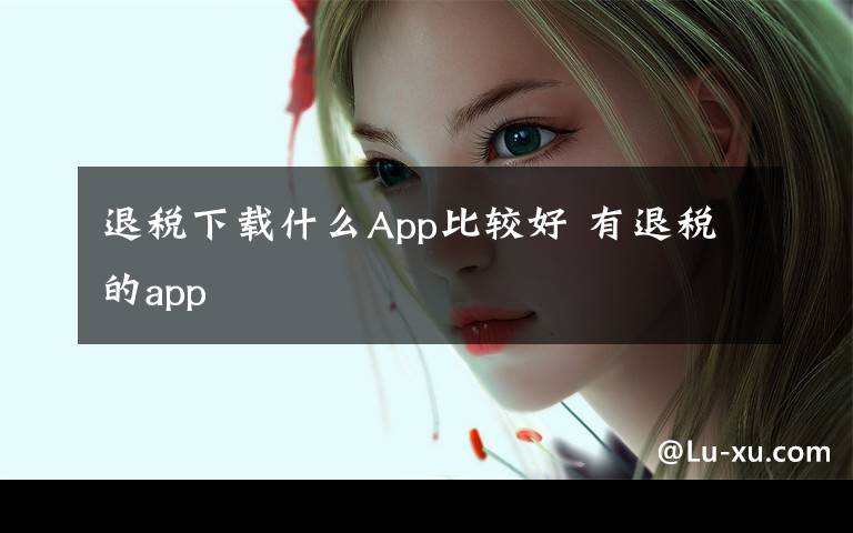 退稅下載什么App比較好 有退稅的app