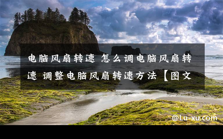 電腦風(fēng)扇轉(zhuǎn)速 怎么調(diào)電腦風(fēng)扇轉(zhuǎn)速 調(diào)整電腦風(fēng)扇轉(zhuǎn)速方法【圖文】