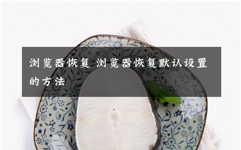 瀏覽器恢復(fù) 瀏覽器恢復(fù)默認(rèn)設(shè)置的方法