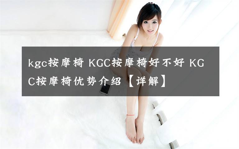 kgc按摩椅 KGC按摩椅好不好 KGC按摩椅優(yōu)勢介紹【詳解】