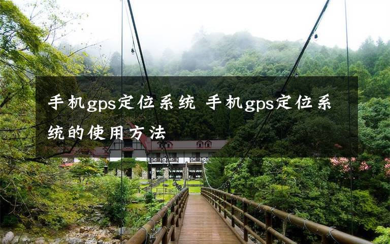 手機(jī)gps定位系統(tǒng) 手機(jī)gps定位系統(tǒng)的使用方法