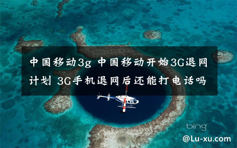 中國移動3g 中國移動開始3G退網(wǎng)計劃 3G手機退網(wǎng)后還能打電話嗎？