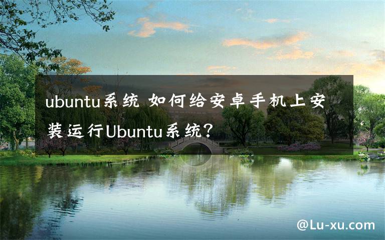 ubuntu系統(tǒng) 如何給安卓手機上安裝運行Ubuntu系統(tǒng)？