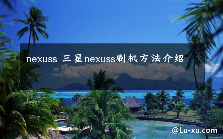 nexuss 三星nexuss刷機方法介紹