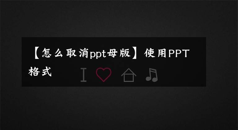 【怎么取消ppt母版】使用PPT格式