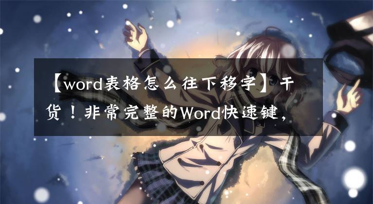 【word表格怎么往下移字】干貨！非常完整的Word快速鍵，可大幅提升生產(chǎn)力