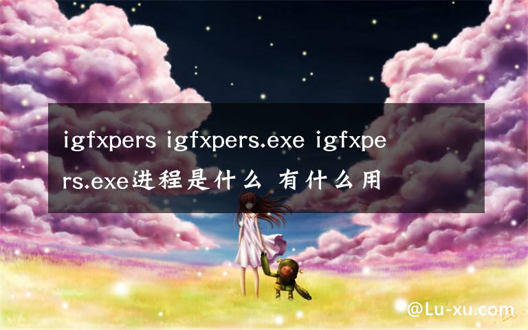 igfxpers igfxpers.exe igfxpers.exe進(jìn)程是什么 有什么用