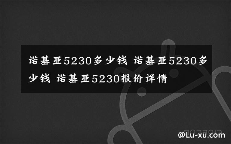 諾基亞5230多少錢 諾基亞5230多少錢 諾基亞5230報價詳情