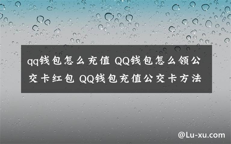 qq錢包怎么充值 QQ錢包怎么領公交卡紅包 QQ錢包充值公交卡方法【詳解】