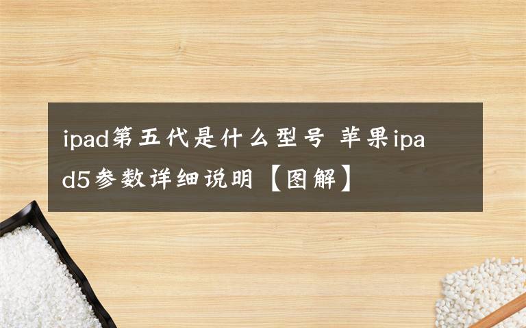 ipad第五代是什么型號(hào) 蘋果ipad5參數(shù)詳細(xì)說(shuō)明【圖解】