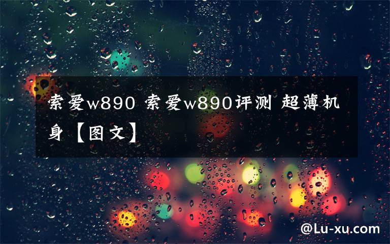 索愛w890 索愛w890評測 超薄機(jī)身【圖文】