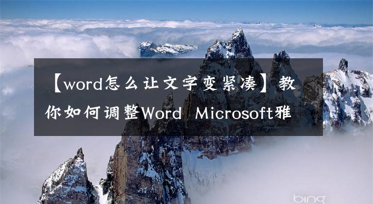 【word怎么讓文字變緊湊】教你如何調(diào)整Word Microsoft雅黑字體的間距。