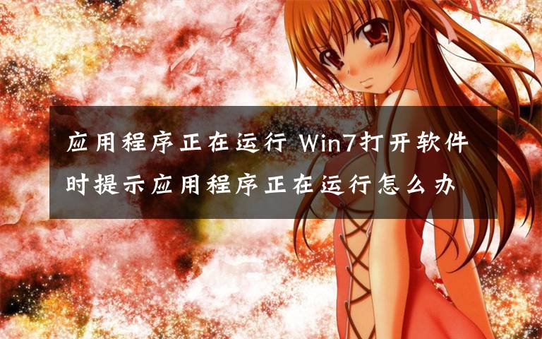 應(yīng)用程序正在運行 Win7打開軟件時提示應(yīng)用程序正在運行怎么辦