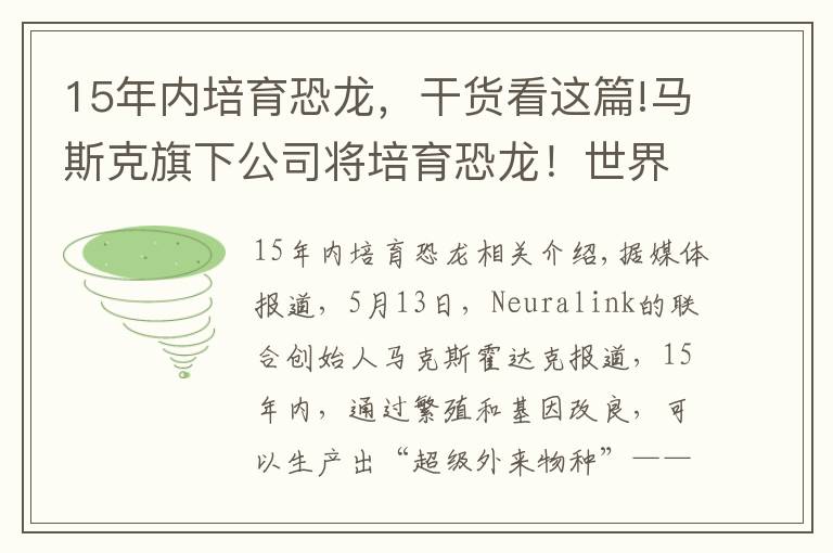 15年內(nèi)培育恐龍，干貨看這篇!馬斯克旗下公司將培育恐龍！世界首富的臆想都是怎么成真的？