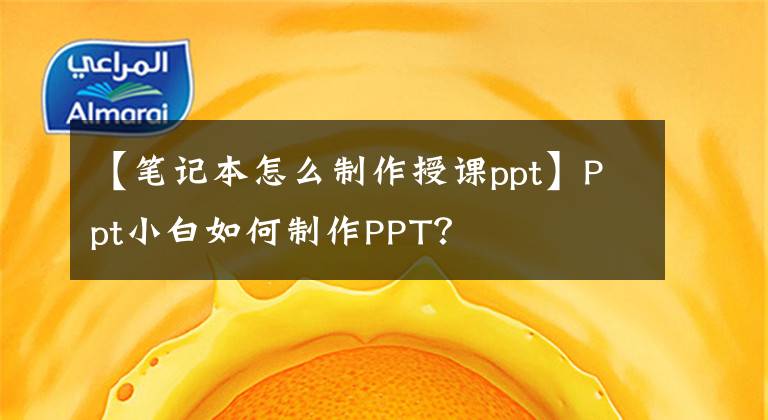 【筆記本怎么制作授課ppt】Ppt小白如何制作PPT？