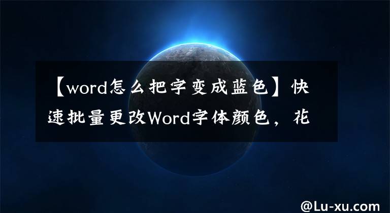 【word怎么把字變成藍(lán)色】快速批量更改Word字體顏色，花一分鐘學(xué)習(xí)這項(xiàng)技術(shù)