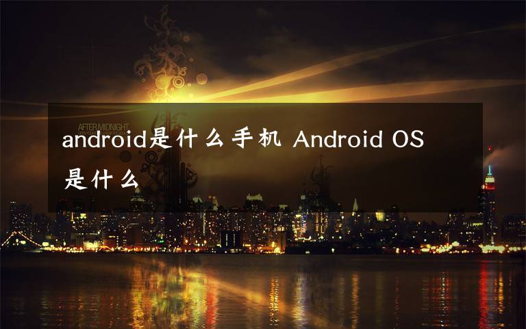 android是什么手機(jī) Android OS是什么