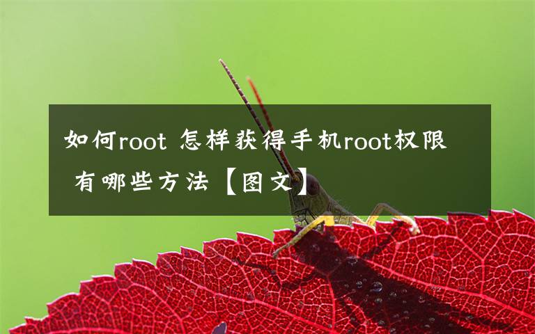 如何root 怎樣獲得手機(jī)root權(quán)限 有哪些方法【圖文】