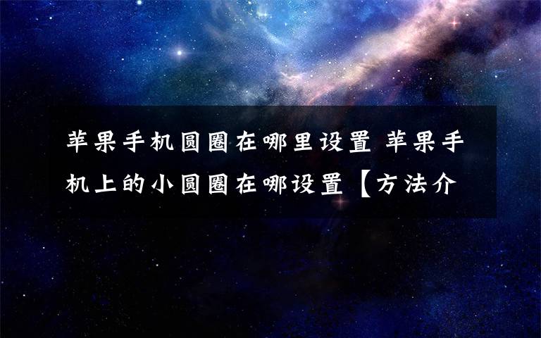 蘋果手機圓圈在哪里設置 蘋果手機上的小圓圈在哪設置【方法介紹】