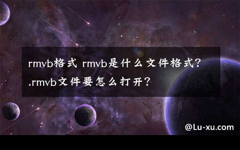 rmvb格式 rmvb是什么文件格式？.rmvb文件要怎么打開(kāi)？