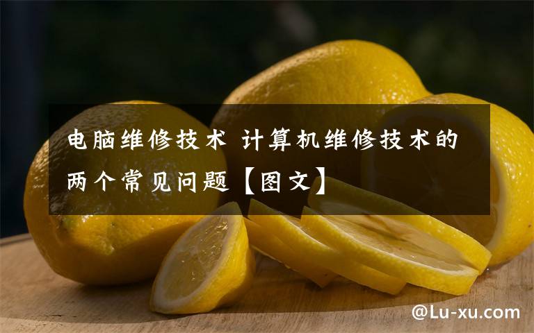 電腦維修技術(shù) 計(jì)算機(jī)維修技術(shù)的兩個(gè)常見(jiàn)問(wèn)題【圖文】