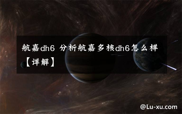 航嘉dh6 分析航嘉多核dh6怎么樣【詳解】