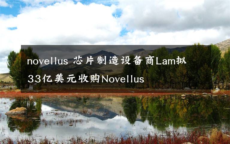 novellus 芯片制造設(shè)備商Lam擬33億美元收購(gòu)Novellus